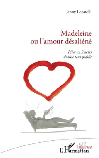 Madeleine ou l'amour désaliéné: Pièce en 2 actes drame tout public by Locatelli Jenny