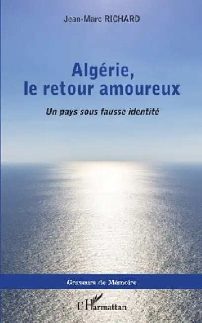 Algérie, le retour amoureux: Un pays sous fausse identité by Jean-Marc Richard