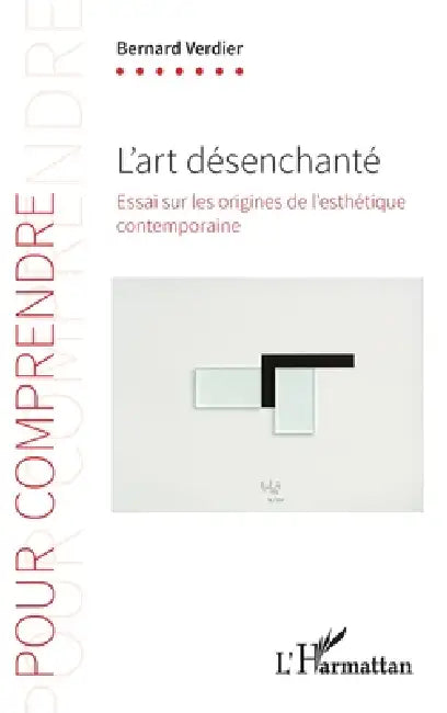 L'art désenchanté: Essai sur les origines de l'esthétique contemporaine by Bernard Verdier