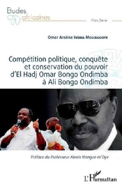 Compétition politique, conquête et conservation du pouvoir d'El Hadj Omar Bongo Ondimba à Ali Bongo Ondimba by Omer Arsène Ivora Mouangoye