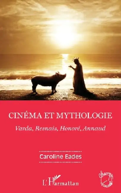 Cinéma et mythologie: Varda, Resnais, Honoré, Annaud by Eades Caroline