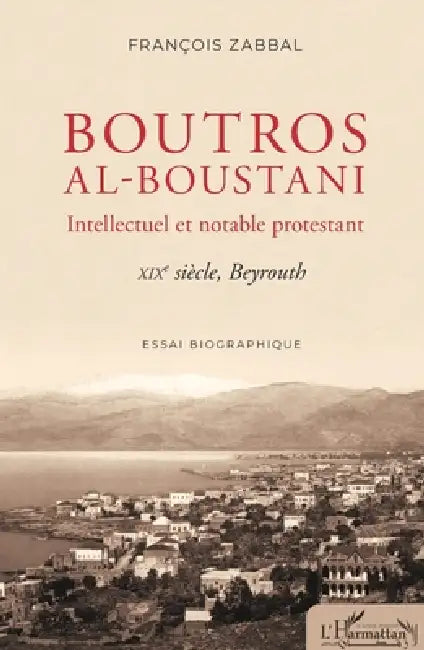 Boutros al-Boustani: Intellectuel et notable protestant XIXe siècle, Beyrouth by Zabbal Francois