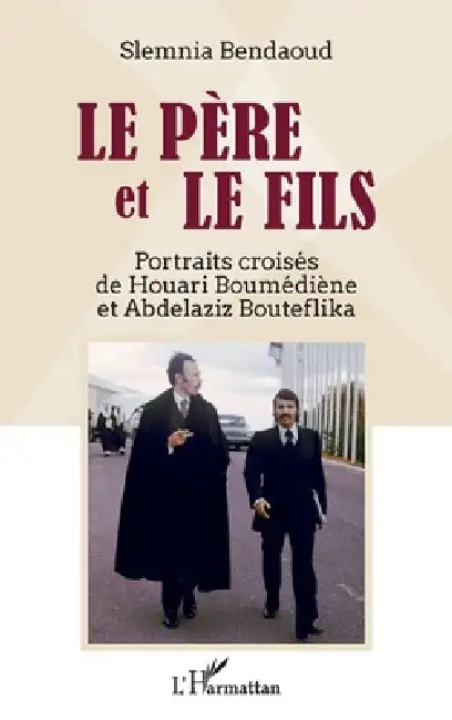 Le père et le fils: Portraits croisés de Houari Boumédiène et Abdelaziz Bouteflika by Slemnia Bendaoud