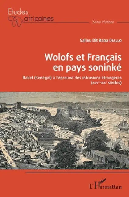 Wolofs et Français en pays soninké: Bakel (Sénégal) à l'épreuve des intrusions étrangères (XVIè-XXè siècles) by Saliou Dit Baba Diallo