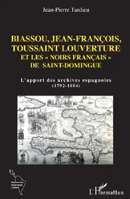 Biassou, Jean-François, Toussaint Louverture et les "noirs français" de Saint-Domingue: L'apport des archives espagnoles (1792-1804) by Jean-Pierre Tardieu