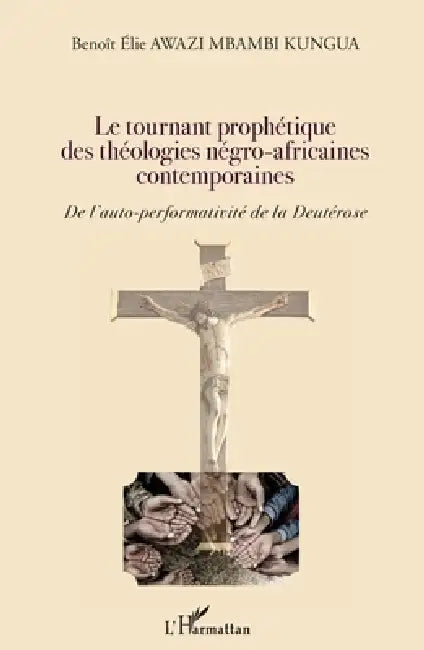 Le tournant prophétique des théologies négro-africaines contemporaines: De l'auto-performativité de la Deutérose by Benoît Elie Awazi Mbambi Kungua