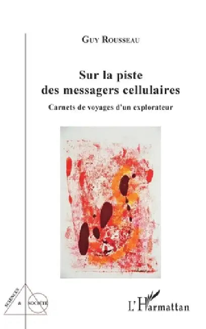 Sur la piste des messagers cellulaires: Carnets de voyages d'un explorateur by Rousseau Guy