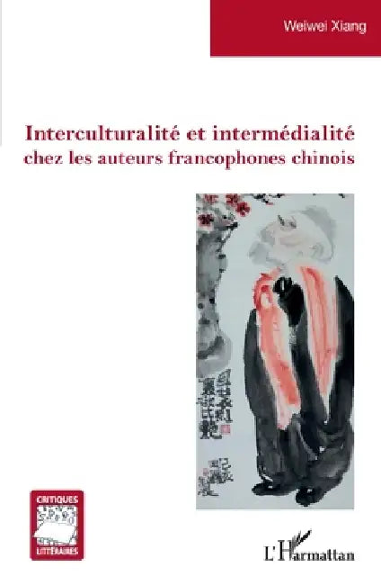 Interculturalité et intermédialité chez les auteurs francophones chinois by Xiang Weiwei
