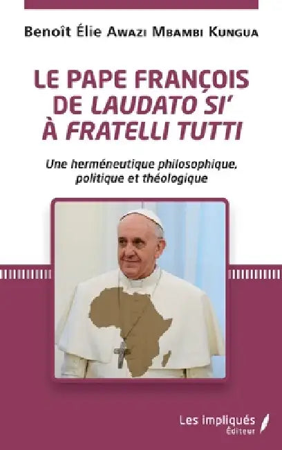 Le pape François de Laudato si' à Fratelli Tutti: Une herméneutique philosophique, politique et théologique by Benoît Elie Awazi Mbambi Kungua