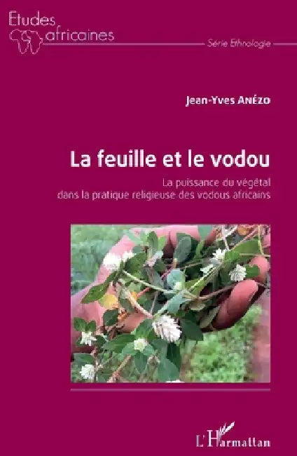 La feuille et le vodou: La puissance du végétal dans la pratique religieuse des vodous africains by Jean-Yves Anezo