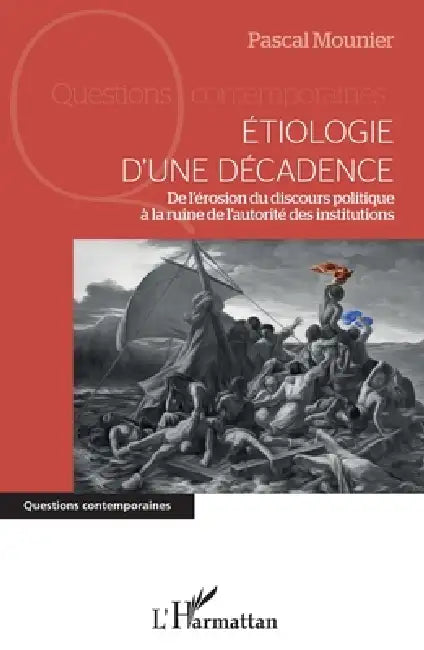 Etiologie d'une décadence: De l'érosion du discours politique à la ruine de l'autorité des institutions by Mounier Pascal
