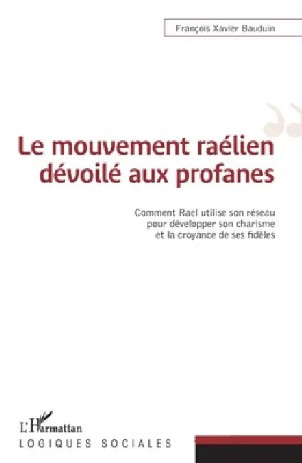 Le mouvement raélien dévoilé aux profanes: Comment Rael utilise son réseau pour développer son charisme et la croyance de ses fidèles by François-Xavier Bauduin