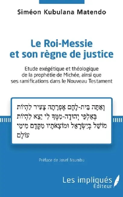 Le Roi-Messie et son règne de justice: Etude exégétique et théologique de la prophétie de Michée, ainsi que ses ramifications dans le Nouveau Testamen by Matendo Simeon Kubulana