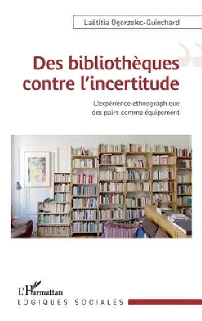 Des bibliothèques contre l'incertitude: L'expérience ethnographique comme équipement by Ogorzelec-Guinchard Laetitia