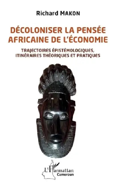 Décoloniser la pensée africaine de l'économie: Trajectoires épistémologiques, itinéraires théoriques et pratiques by Makon Richard