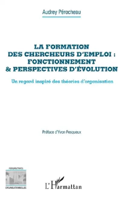 La formation des chercheurs d'emploi: fonctionnement & perspectives d'évolution: Un regard inspiré des théories d'organisation by Perocheau Audrey
