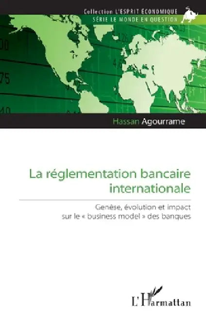 La réglementation bancaire internationale: Genèse, évolution et impact sur le "business model" des banques by Agourrame Hassan