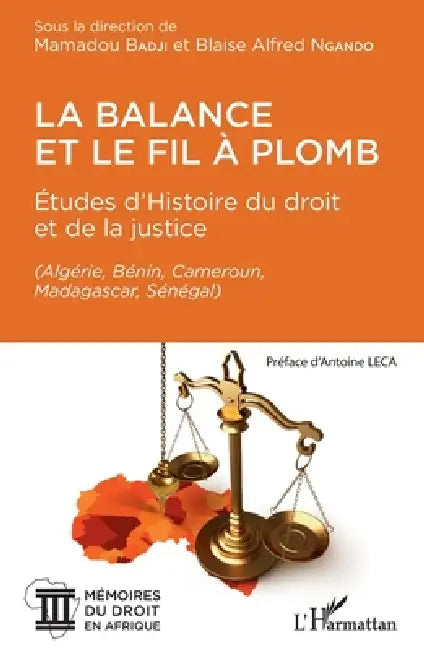 La balance et le fil à plomb: Études d'Histoire du droit et de la justice (Algérie, Bénin, Cameroun, Madagascar, Sénégal) by Blaise Alfred Ngando, Mamadou Badji