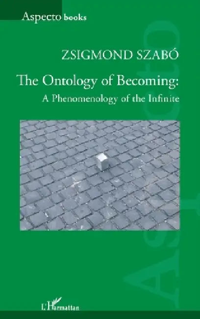 The Ontology of Becoming: A Phenomenology of the Infinite by Zsigmond Szabó