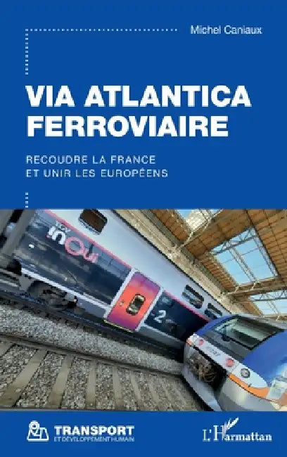 Via Atlantica ferroviaire: Recoudre la France et unir les Européens by Michel Caniaux