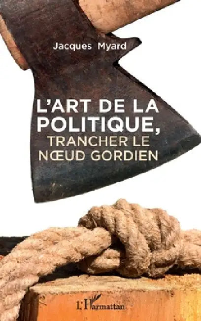 L'art de la politique: Trancher le noeud gordien by Myard Jacques