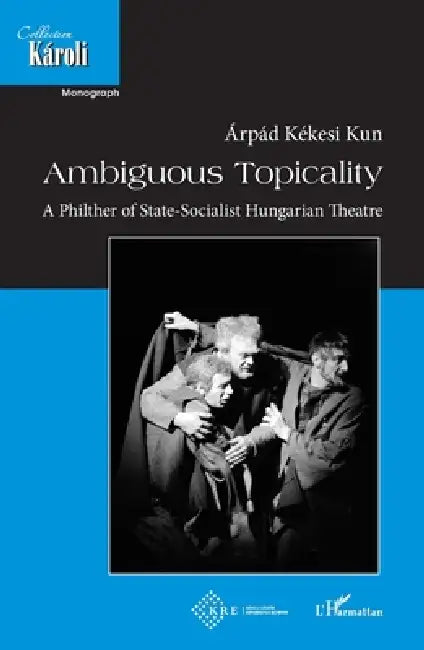 Ambiguous Topicality: A philter of state-socialist hungarian theatre by Árpád Kékesi Kun