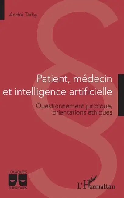 Patient, médecin et intelligence artificielle: Questionnement juridique, orientations éthiques by Andre Tarby