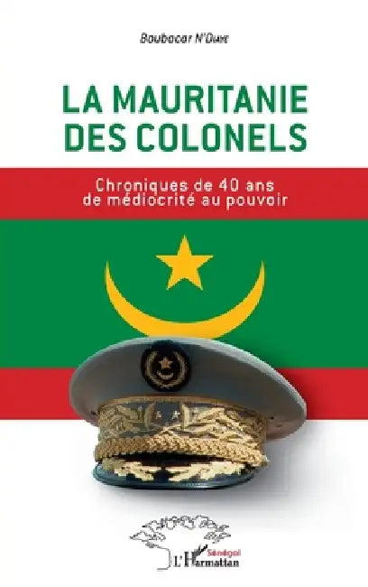 La Mauritanie des colonels: Chroniques de 40 ans de médiocrité au pouvoir by Boubacar Ndiaye, N'Diaye Boubacar