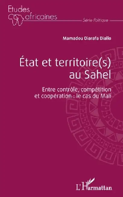 État et territoire(s) au Sahel. Entre contrôle, compétition et coopération: le cas du Mali. by Diallo Mamadou Diarafa