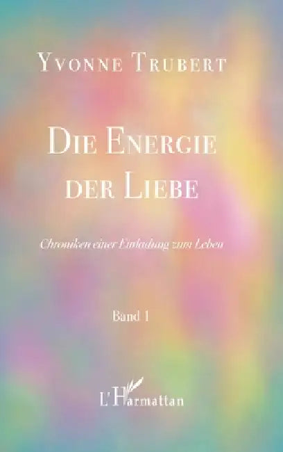 Die Energie der Liebe: Chroniken einer Einladung zum Leben Band 1 by Yvonne Trubert, Albertine Gentou
