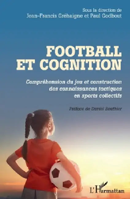 Football et cognition: Compréhension du jeu et construction des connaissances tactiques en sports collectifs by Godbout Paul, Grehaigne Jean-Francis