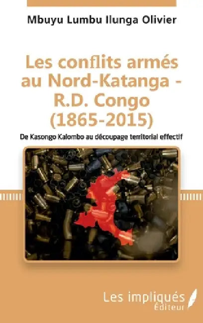 Les conflits armés au Nord-Katanga - R.D.Congo (1865-2015): De Kasongo Kalombo au découpage territorial effectif by Mbuyu Lumbu Ilunga Olivier