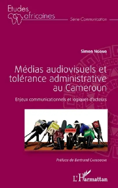 Médias audiovisuels et tolérance administrative au Cameroun: Enjeux communicationnels et logiques d'acteurs by Simon Ngono