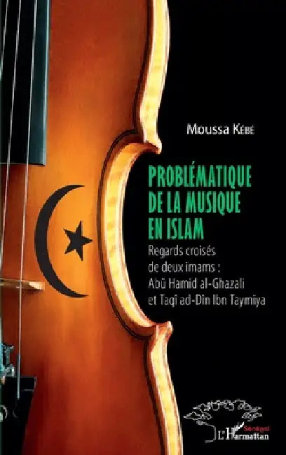 Problématique de la musique en Islam: Regards croisés de deux imams Abü Hamid al-Ghazaldi et Taqî ad-Dîn Ibn Taymiya by Moussa Kébé
