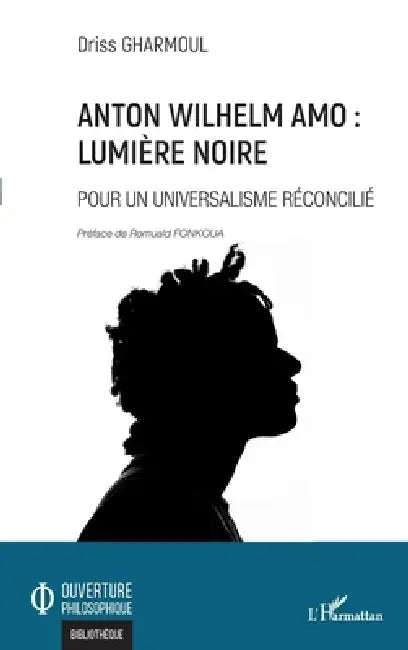 Anton Wilhelm Amo: Lumière noire: Pour un universalisme réconcilié by Driss Gharmoul