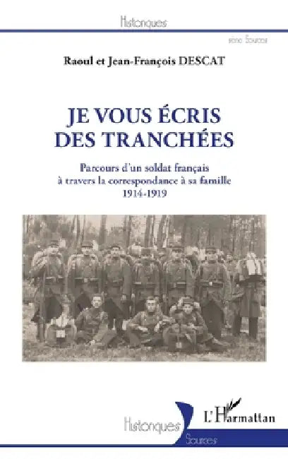 Je vous écris des tranchées: Parcours d'un soldat français à travers la correspondance à sa famille 1914-1919 by Descat Raoul, Descat Jean Francois