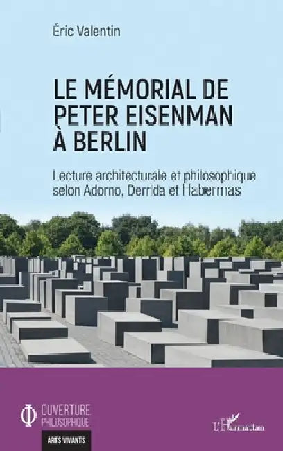 Le mémorial de Peter Eisenman à Berlin: Lecture architecturale et philosophique selon Adorno, Derrida et Habermas by Eric Valentin