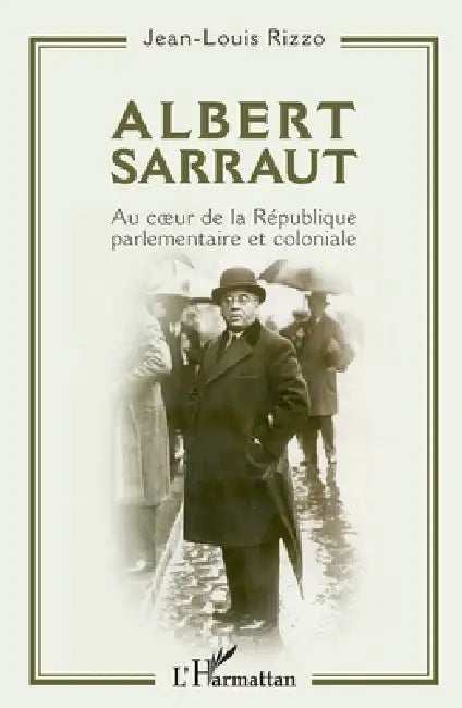 Albert Sarraut: Au coeur de la République parlementaire et coloniale by Jean-Louis Rizzo