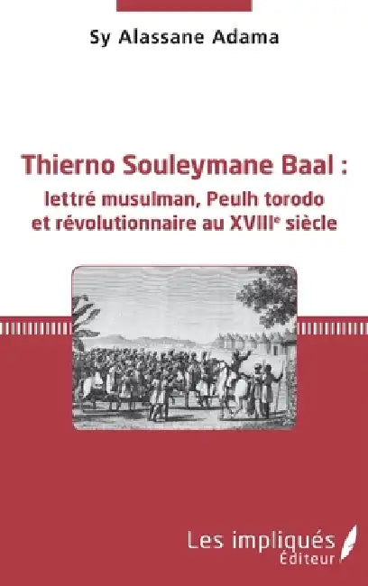Thierno Souleymane Baal: lettré musulman, Peulh torodo et révolutionnaire au XVIIIe siècle by Sy Alassane Adama