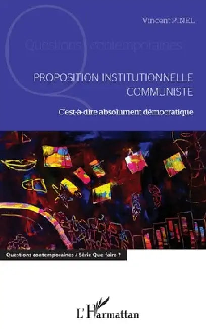 Proposition institutionnelle communiste: C'est-à-dire absolument démocratique by Pinel Vincent