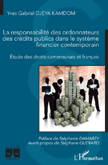 La responsabilité des ordonnateurs des crédits publics dans le système financier contemporain: Etude des droits camerounais et français by Djeya Kamdom Yves Gabriel