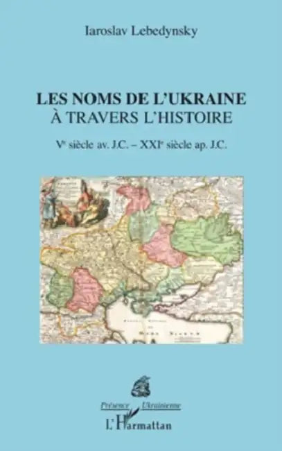 Les noms de l'Ukraine à travers l'histoire: Ve siècle avant JC - XXe siècle après JC by Iaroslav Lebedynsky