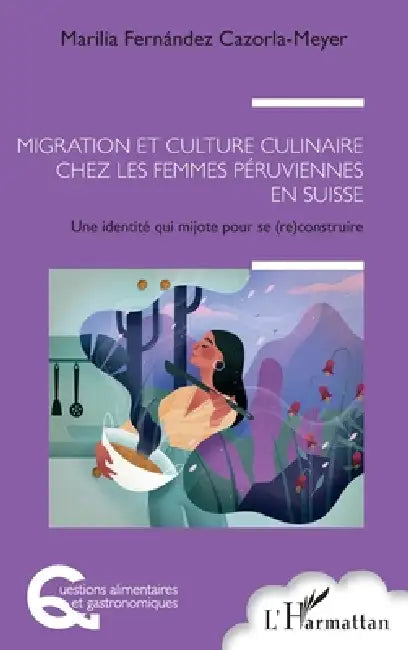 Migration et culture culinaire chez les femmes péruviennes en Suisse: Une identité qui mijote pour se (re) construire by Fernandez Cazorla Meyer Marilia