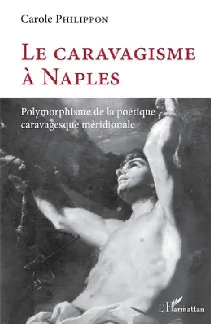 Le caravagisme à Naples: Polymorphisme de la poétique caravagesque méridionale by Philippon Carole