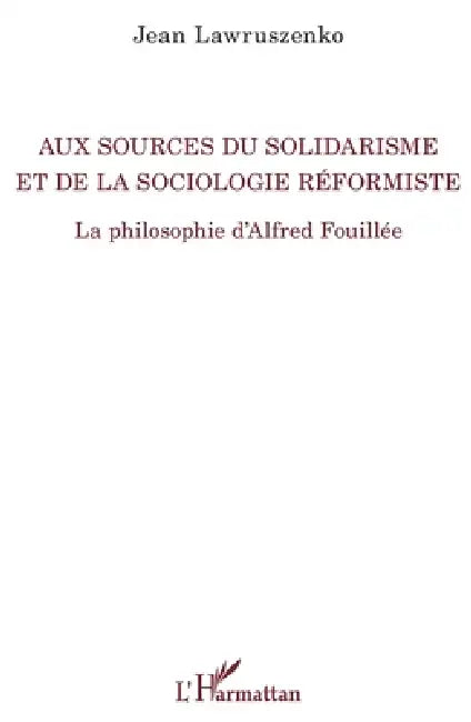 Aux sources du solidarisme et de la sociologie réformiste: La philosophie d'Alfred Fouillée by Lawruszenko Jean