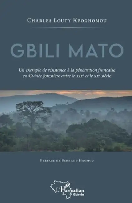 Gbili Mato. Un exemple de résistance à la pénétration française en Guinée forestière entre le XIXe et le XXe siècle by Kpoghomou Charles Louty