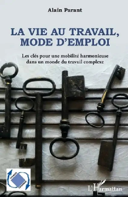 La vie au travail, mode d'emploi: Les clés pour une mobilité harmonieuse dans un monde du travail complexe by Parant Alain