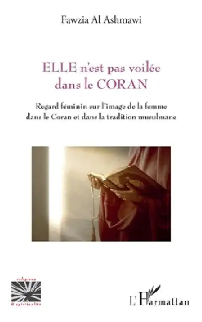 ELLE n'est pas voilée dans le CORAN: Regard féminin sur l'image de la femme dans le Coran et dans la tradition musulmane by Fawzia Al Ashmawi