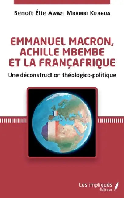 Emmanuel Macron, Achille Mbembe et la Françafrique: Une déconstruction théologico-politique by Benoît Elie Awazi Mbambi Kungua