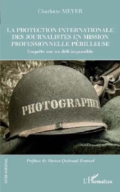 La protection internationale des journalistes en mission professionnelle périlleuse: Enquête sur un défi impossible by Charlotte Meyer